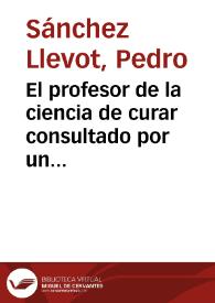 El profesor de la ciencia de curar consultado por un tribunal en los casos de medicina legal y toxicologia ¿debe ser considerado en las actuaciones judiciales como testigo? / por Pedro Sanchez Llevot | Biblioteca Virtual Miguel de Cervantes