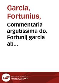 Commentaria argutissima do. Fortunij garcia  ab Artheaga ... Titulu[m] ff. de pact. cu[m] repetitione. c. primi. eo. titulo cum aditio[n]ibus, sumarijs, numeris ac alphabetico indice Jo. Thierry Lingonensis ... | Biblioteca Virtual Miguel de Cervantes