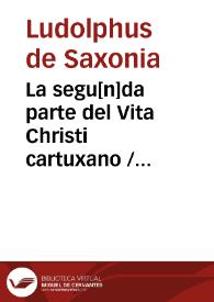 La segu[n]da parte del Vita Christi cartuxano / [interpretado de latin en romance ... de Castilla por fray Ambrosio Montesino, de la Orde[n] de los frayles menores ...] | Biblioteca Virtual Miguel de Cervantes