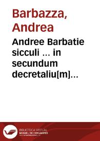 Andree Barbatie sicculi ... in secundum decretaliu[m] opulentissima co[m]mentaria : cum quibuscunq[ue] eiusdem auctoris additionibus [et] repetitionibus ... | Biblioteca Virtual Miguel de Cervantes