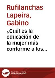 ¿Cuál es la educación de la mujer más conforme a los destinos que la providencia le ha confiado? / por Gabino Rufilanchas Lapeira | Biblioteca Virtual Miguel de Cervantes