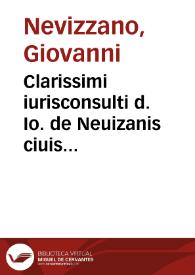 Clarissimi iurisconsulti d. Io. de Neuizanis ciuis Asten. Silua nuptialis: in qua ex dictis moder. per regulam & fallentias plurime questiones quottidie in practica occurentes nundum per quempiam redacte in materia: matrimonij, dotium, filiationis, adulterij, originis, successionis & monitoralium: una cum remedijs ad sedandum factiones de Guelfis & Giebellinis cum perfecta doctrina qualiter debeat se iudex continere in iudicando & exequendo iussa principum, vbi de auctoritatibus doctorum & priuiliegijs miserabilium personarum. Sumpte ex questione an sit vtile nubere copiosa & ordinata breutate enucleantur | Biblioteca Virtual Miguel de Cervantes