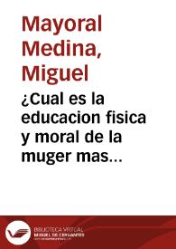 ¿Cual es la educacion fisica y moral de la muger mas conforme a los grandes destinos que le ha confiado la providencia? : discurso pronunciado ante el claustro de la Universidad Central / por Miguel Mayoral Medina | Biblioteca Virtual Miguel de Cervantes