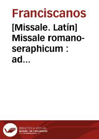 [Missale. Latín]    Missale romano-seraphicum : ad norman novissimi kalendarii seraphici ordinis dispositum et emendatum pluribusque orationibus et missis propriis auctum ab EE. et RR. DD. S.R.E. Cardinalibus Boschi, Vicecomite et Archinto a ... Pio Papa Sexto ... : pro omnibus utriusque sexus personis trium Ordinum S.P.N. Francisci ... aliisque Breviario ejusdem Ordinis utentibus. | Biblioteca Virtual Miguel de Cervantes