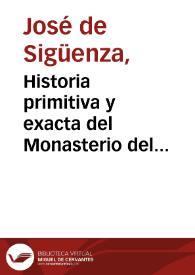 Historia primitiva y exacta del Monasterio del Escorial la más rica en detalles de cuantas se han publicado / escrita el siglo XVI por el Padre Fray José de Sigüenza ; arreglada por Miguel Sanchez y Pinillos | Biblioteca Virtual Miguel de Cervantes