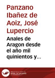 Anales de Aragon desde el año mil quinientos y quarenta... hasta el año mil quinientos cinquenta y ocho... / por D. Joseph Lupercio Panzano Ybañez de Aoyz. | Biblioteca Virtual Miguel de Cervantes