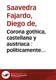 Corona gothica, castellana y austriaca : politicamente ilustrada, en quatro partes dividida, con los retratos de los reyes godos / por don Diego Saavedra Faxardo ... ; parte primera [- parte segunda] | Biblioteca Virtual Miguel de Cervantes