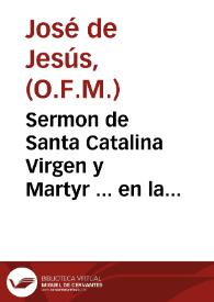 Sermon de Santa Catalina Virgen y Martyr ... en la ciudad de Valencia / en donde le predico a 25 de noviembre ... año 1691, por obligacion de predicador de Quaresma en la mesma Parroquia el siguiente año 1692 el P. Fr. Ioseph de Iesus ... de Religiosos Menores Franciscos Descalços | Biblioteca Virtual Miguel de Cervantes