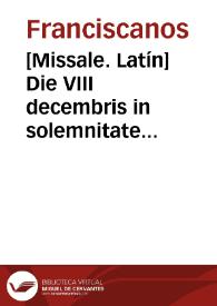 [Missale. Latín]    Die VIII decembris in solemnitate Immaculatae Conceptionis Beatissimae Virginis Mariae nostri Seraphici Ordinis Patronae | Biblioteca Virtual Miguel de Cervantes