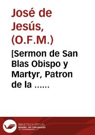 [Sermon de San Blas Obispo y Martyr, Patron de la ... Iglesia Parroquial de San Pablo en donde como predicador de la Quaresma continua ... / le predicò ... Fr. Ioseph de Iesus ... de Religiosos Franciscos Descalços de la esclarecida Reforma de San Pedro Alcantara ... ; sacale a luz ... Ioseph Martinez y Aguirre ...]. | Biblioteca Virtual Miguel de Cervantes