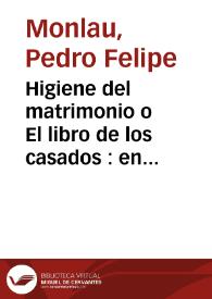 Higiene del matrimonio o El libro de los casados : en el cual se dan las reglas e instrucciones necesarias para conservar la salud de los esposos, asegurar la paz conyugal y educar bien a la familia / por Pedro Felipe Monlau.-- 3ª ed. considerablemente aum | Biblioteca Virtual Miguel de Cervantes