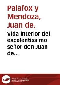 Vida interior del excelentissimo señor don Juan de Palafox y Mendoza Obispo antes de La Puebla de los Angeles ... la qual vida el mismo señor obispo dexò escrita | Biblioteca Virtual Miguel de Cervantes