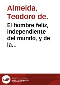 El hombre feliz, independiente del mundo, y de la fortuna, ó Arte de vivir contento en qualesquier trabajos de la vida... / obra escrita en portugues por ... Teodoro de Almeyda ; traducida por ... Joseph Francisco Monserrate y Urbina | Biblioteca Virtual Miguel de Cervantes