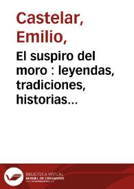 El suspiro del moro : leyendas, tradiciones, historias referentes a la conquista de Granada / por Emilio Castelar | Biblioteca Virtual Miguel de Cervantes