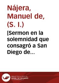 [Sermon en la solemnidad que consagró a San Diego de Alcala la ... villa de Madrid ... / por ... Manuel de Naxera de la Compañia de Iesus ...]. | Biblioteca Virtual Miguel de Cervantes