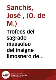 Trofeos del sagrado mausoleo del insigne limosnero de la Iglesia Santo Tomas de Villanueva, Arçobispo de Valencia ... predicados en la nueva feliz de su canonizacion en el Santuario del Convento de N.S. del Socorro de Valencia, del Orden de Sa[n] Agustin ... : discurso panegyrico sobre un geroglyphico ingenioso compuesto por Ioseph Vicente del Olmo ... en las grandes fiestas de la | Biblioteca Virtual Miguel de Cervantes