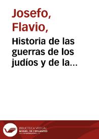 Historia de las guerras de los judíos y de la destrucción del Templo y Ciudad de Jerusalén / por Flavio Josefo ; traducida del griego por Juan Martín Cordero | Biblioteca Virtual Miguel de Cervantes