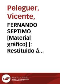 Fernando Séptimo [Material gráfico] ]: Restituido á España en 24 de Marzo de 1814: Entró en Valencia en 16 de Abril del mimo año | Biblioteca Virtual Miguel de Cervantes