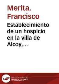 Establecimiento de un hospicio en la villa de Alcoy, cuya apertura se celebró el dia 9 de Enero de este año ... relacion, que comprende su orígen, progresos y estado actual ... bajo el gobierno y direccion de la Junta de Caridad que dirige dicho Establecimiento. | Biblioteca Virtual Miguel de Cervantes