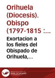 Exortacion a los fieles del Obispado de Orihuela, animandoles para que contribuyan al donativo voluntario y prestamo gratuito que pide el rey nuestro Señor | Biblioteca Virtual Miguel de Cervantes