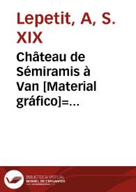 Château de Sémiramis à Van [Material gráfico]= Castillo de Semiràmide en Van | Biblioteca Virtual Miguel de Cervantes