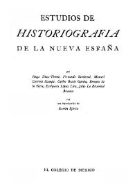 Estudios de historiografía de la Nueva España / por Hugo Díaz-Thomé, Fernando Sandoval, Manuel Carrera Stampa, Carlos Bosch García, Ernesto de la Torre, Enriqueta López Lira, Julio Le Riverend Brusone con una introducción de Ramón Iglesia | Biblioteca Virtual Miguel de Cervantes