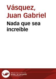 Nada que sea increíble | Biblioteca Virtual Miguel de Cervantes