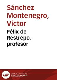 Félix de Restrepo, profesor | Biblioteca Virtual Miguel de Cervantes