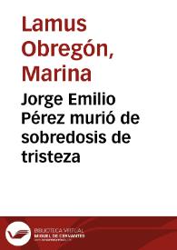 Jorge Emilio Pérez murió de sobredosis de tristeza | Biblioteca Virtual Miguel de Cervantes