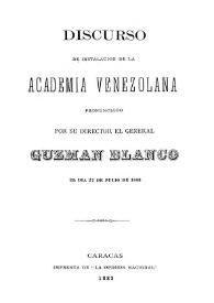 Discurso de instalación de la Academia Venezolana / pronunciado por su director el general Guzmán Blanco el día 27 de julio de 1883 | Biblioteca Virtual Miguel de Cervantes