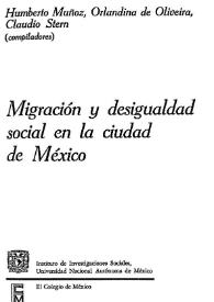 Migración y desigualdad social en la Ciudad de México / Humberto Muñoz, Orlandina de Oliveira, Claudio Stern, compiladores; Raúl Benítez Zenteno, prologuista | Biblioteca Virtual Miguel de Cervantes