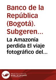 La Amazonía perdida El viaje fotográfico del legendario botánico Richard Evans Schultes | Biblioteca Virtual Miguel de Cervantes