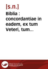 Biblia : concordantiae in eadem, ex tum Veteri, tum Nouo Testamento, sacrisq[ue] canonibus, necnon & ex viginti Iosephi De antiquitatibus & Bello Iudaico libris excerptae, annotationes ex sacris scriptoribus sumpt & suis quq[ue] locis ... /  [... Ioannes de Gradibus concordantibus congruisq[ue] apposuit locis] | Biblioteca Virtual Miguel de Cervantes