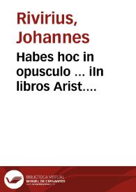 Habes hoc in opusculo ... iIn libros Arist. Alphabeticos Indices tres: quoru[m] primus est Diffinitionu[m], decundus Divissionu[m], terti[us] vero Co[n]clusionu[m] sive propositionu[m] nuper editos a J.N.R.  ... | Biblioteca Virtual Miguel de Cervantes