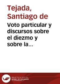 Voto particular y discursos sobre el diezmo y sobre la propiedad de los bienes de la Iglesia en la discusion del dictamen de la Comision nombrada por el Congreso, sobre la dotacion del culto y clero / del señor Santiago de Tejada. | Biblioteca Virtual Miguel de Cervantes