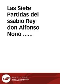 Las Siete Partidas del ssabio Rey don Alfonso Nono ... : ssacadas de las leyes naturales eclesiasticas [e] imperiales [e] de las fazañas antiguas de España / con la glosa del egregio dotor Alfonso diez de montaluo ... e con la adicion de todas las otras nueuas leyes, emiendas, correçiones que despues por los reyes ssuçessores fueron fechas, e nueuamente ... corregidas [e] co[n]cordadas co[n] los verdaderos originales de España [e] añadidas las leyes [e] medias leyes que ... faltauan ... | Biblioteca Virtual Miguel de Cervantes