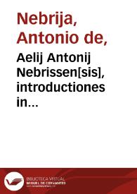 Aelij Antonij Nebrissen[sis], introductiones in latinam grammaticen per eundem recognite atq[ue] exactissime correctae glossematis cum antiquo exemplari collatis ... | Biblioteca Virtual Miguel de Cervantes