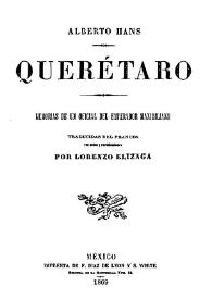 Querétaro : memorias de un oficial del emperador Maximiliano / Alberto Hans ; traducida del francés con notas rectificaciones por Lorenzo Elízaga | Biblioteca Virtual Miguel de Cervantes