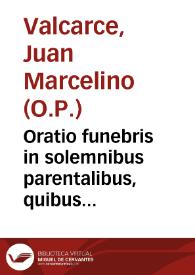 Oratio funebris in solemnibus parentalibus, quibus Universitas Salmantina more majorum justa persolvit sibi quondam sapientissimo filio ... Didaco Salcedo, Ordinis Praedicatorum ... & verspertinae cathedrae sollertissimo praefecto habita coram ipsius Universitatis conscriptis patribus pridie eidus aprileis a ... Joanne Marcelino Valcarce, Seraphici sui Ordinis .. | Biblioteca Virtual Miguel de Cervantes