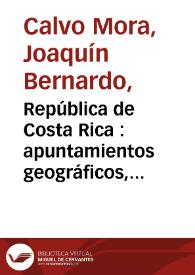 República de Costa Rica : apuntamientos geográficos, estadísticos e históricos. 1886 / compilados y arreglados por Joaquín Bernardo Calvo | Biblioteca Virtual Miguel de Cervantes