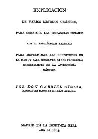 Explicación de varios métodos gráficos, para corregir las distancias lunares con la aproximación necesaria para determinar las longitudes en la mar y para resolver otros problemas interesantes de la astronomía náutica / por Gabriel Ciscar | Biblioteca Virtual Miguel de Cervantes