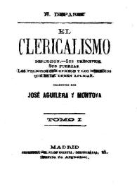 El Clericalismo : su definición, sus principios, sus fuerzas, los peligros que ofrece y los remedios que se le deben aplicar / H. Depasse ; traducido por José Aguilera y Montoya | Biblioteca Virtual Miguel de Cervantes