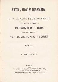 Ayer, hoy y mañana, ó La fé, el vapor y la electricidad. Cuadros sociales de 1800, 1850 y 1899. Tomo VI / dibujados á la pluma por Antonio Flores | Biblioteca Virtual Miguel de Cervantes