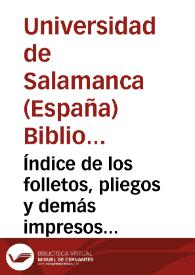 Índice de los folletos, pliegos y demás impresos antiguos y modernos que posee esta biblioteca [de la Universidad de Salamanca] y no estaban registrados en el índice general de autores (Ms. 328) | Biblioteca Virtual Miguel de Cervantes