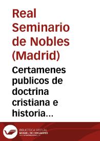 Certamenes publicos de doctrina cristiana e historia sagrada, de gramatica castellana, latina y francesa, de poetica y retorica, de astronomia, geografia, cronologia e historia, de matematicas, de fisica, de logica y metafisica, y de economia politica, de dibuxo, de musica, bayle, esgrima y equitacion, que tendrán en el Real Seminario de Nobles de Madrid algunos caballeros seminaristas los dias ... de julio a las 5 de tarde | Biblioteca Virtual Miguel de Cervantes