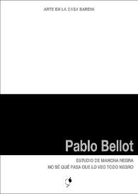 Pablo Bellot : Estudio de mancha negra. No sé que pasa que lo veo todo negro : [Exposición Arte en la Casa Bardín del 13 de mayo al 30 de junio de 2014]  / Pablo Bellot ; [comisaria, Irene Ballester Buigues ; textos, José Luis V. Ferris, Juana María Balsalobre, Pablo Bellot | Biblioteca Virtual Miguel de Cervantes