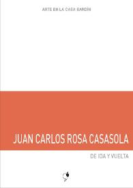 Juan Carlos Rosa Casasola : De ida y vuelta : [Exposición Arte en la Casa Bardín del 11 de julio al 1 de septiembre de 2017] / Juan Carlos Rosa Casasola ; [Textos, Juana María Balsalobre García, Andrea Pastor Brotons] | Biblioteca Virtual Miguel de Cervantes