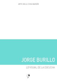 Jorge Burillo : Lo visual de la escucha : [Exposición Arte en la Casa Bardín del 24 de abril al 29 de mayo de 2018] / Jorge Burillo ; [comisario, Juan F. Navarro, textos, Juana María Balsalobre García] | Biblioteca Virtual Miguel de Cervantes