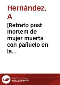 [Retrato post mortem de mujer muerta con pañuelo en la cabeza ] [Material gráfico] | Biblioteca Virtual Miguel de Cervantes