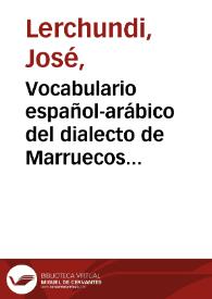 Vocabulario español-arábico del dialecto de Marruecos con gran número de voces usadas en oriente y en la Argelia | Biblioteca Virtual Miguel de Cervantes